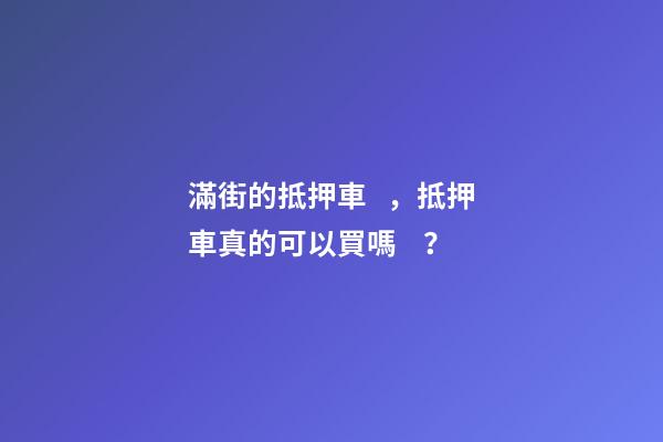 滿街的抵押車，抵押車真的可以買嗎？